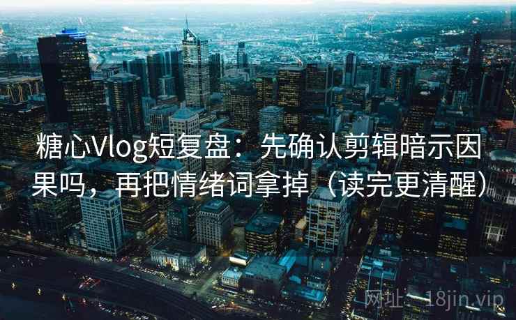 糖心Vlog短复盘：先确认剪辑暗示因果吗，再把情绪词拿掉（读完更清醒）