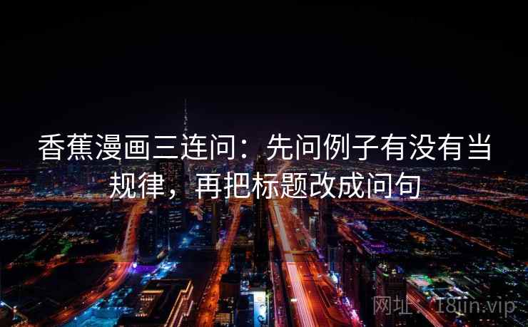 香蕉漫画三连问：先问例子有没有当规律，再把标题改成问句