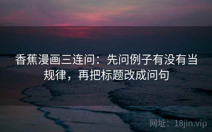 香蕉漫画三连问：先问例子有没有当规律，再把标题改成问句