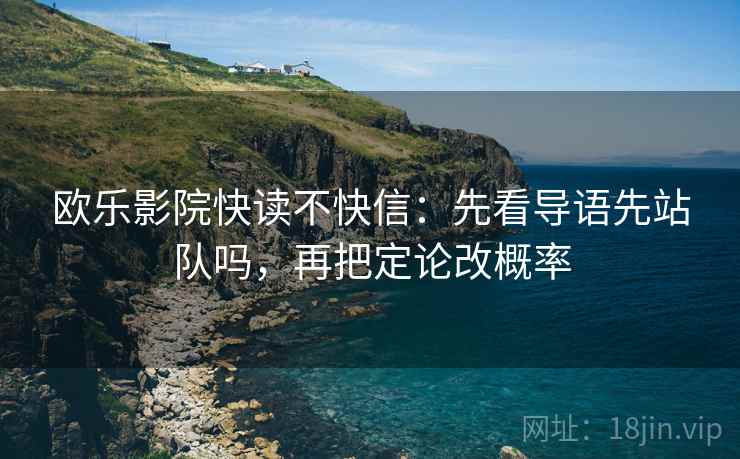 欧乐影院快读不快信：先看导语先站队吗，再把定论改概率