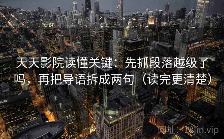 天天影院读懂关键：先抓段落越级了吗，再把导语拆成两句（读完更清楚）