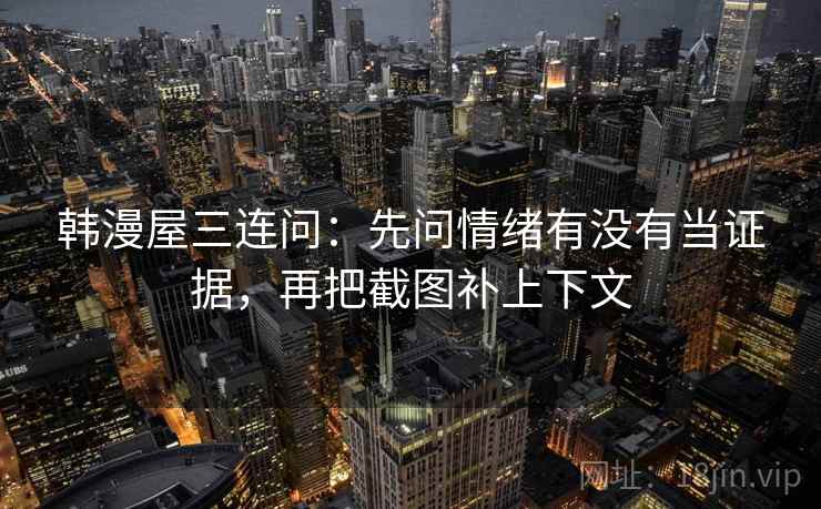 韩漫屋三连问：先问情绪有没有当证据，再把截图补上下文