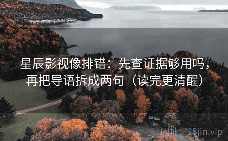 星辰影视像排错：先查证据够用吗，再把导语拆成两句（读完更清醒）