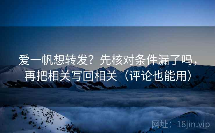 爱一帆想转发？先核对条件漏了吗，再把相关写回相关（评论也能用）