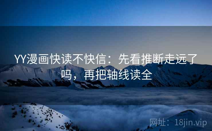 YY漫画快读不快信：先看推断走远了吗，再把轴线读全