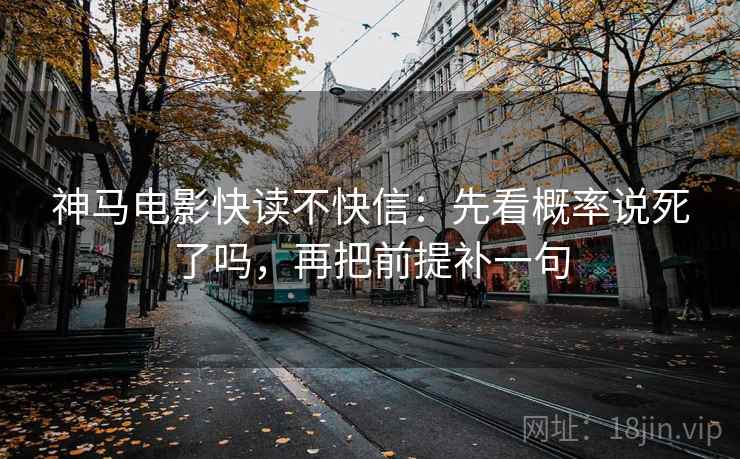 神马电影快读不快信：先看概率说死了吗，再把前提补一句