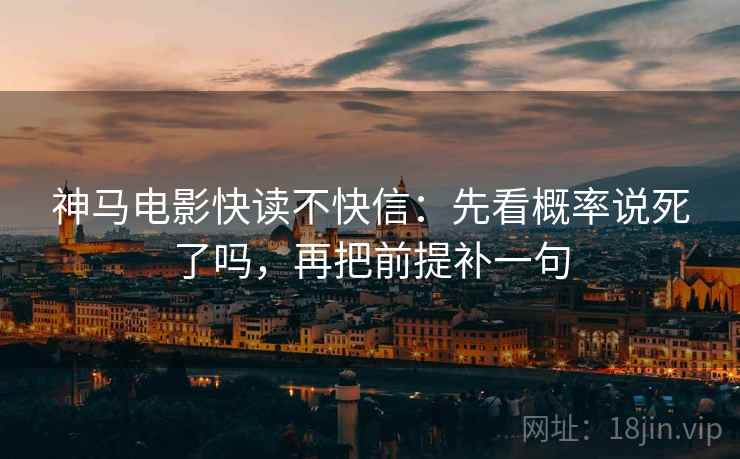 神马电影快读不快信：先看概率说死了吗，再把前提补一句