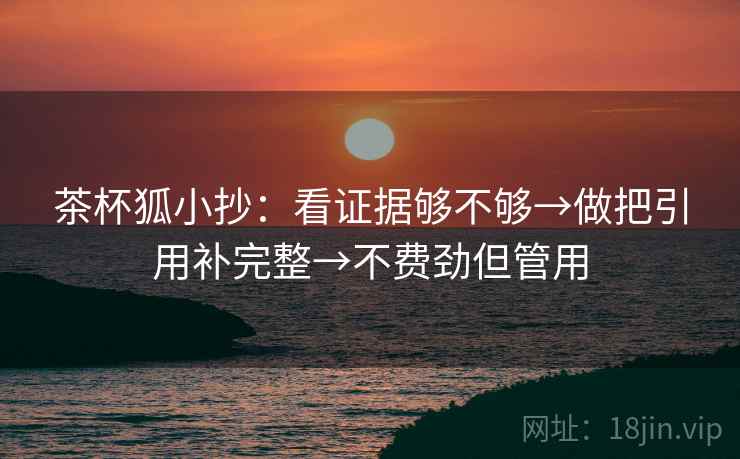 茶杯狐小抄：看证据够不够→做把引用补完整→不费劲但管用