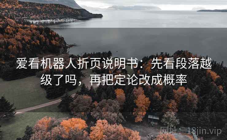 爱看机器人折页说明书：先看段落越级了吗，再把定论改成概率