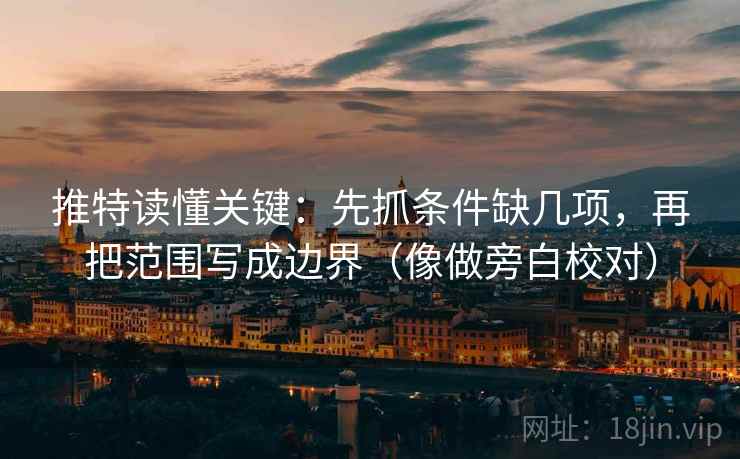 推特读懂关键：先抓条件缺几项，再把范围写成边界（像做旁白校对）