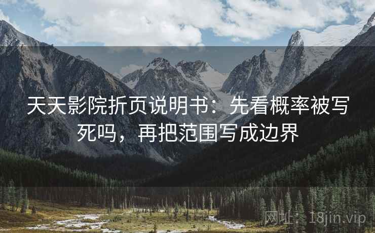天天影院折页说明书：先看概率被写死吗，再把范围写成边界