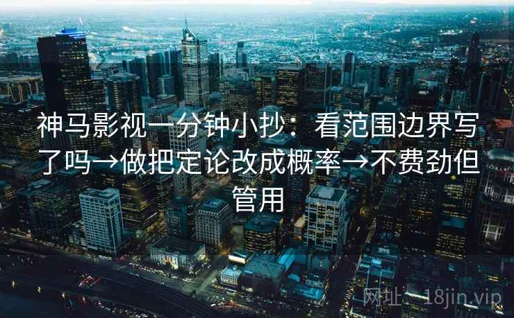 神马影视一分钟小抄：看范围边界写了吗→做把定论改成概率→不费劲但管用