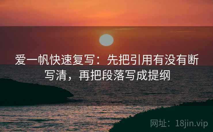 爱一帆快速复写：先把引用有没有断写清，再把段落写成提纲