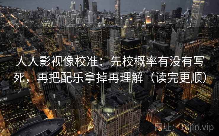 人人影视像校准：先校概率有没有写死，再把配乐拿掉再理解（读完更顺）